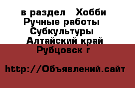  в раздел : Хобби. Ручные работы » Субкультуры . Алтайский край,Рубцовск г.